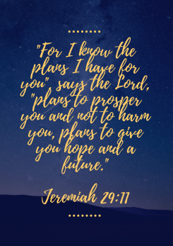 For I know the plans I have for you says the Lord, -plans to prosper you and not to harm you, plans to give you hope and a future.-.png